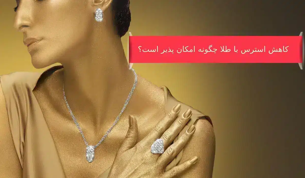 کاهش استرس با طلا چگونه امکان پذیر است؟